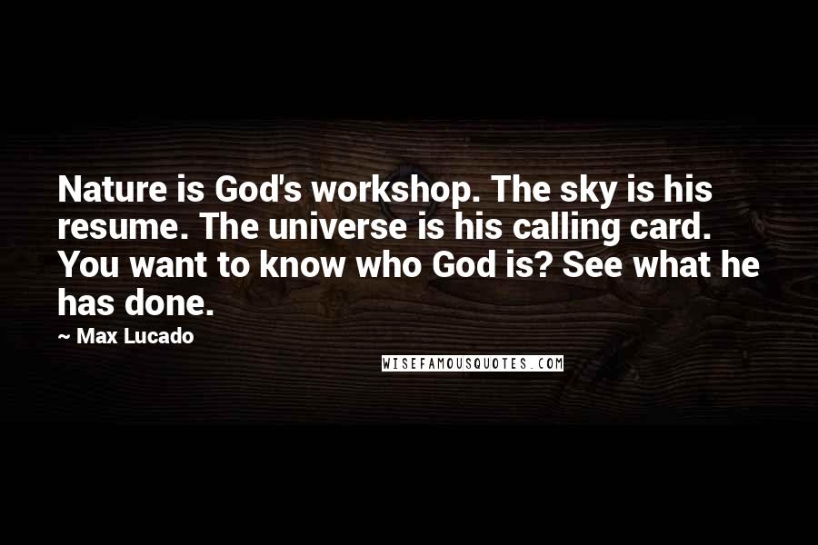 Max Lucado Quotes: Nature is God's workshop. The sky is his resume. The universe is his calling card. You want to know who God is? See what he has done.