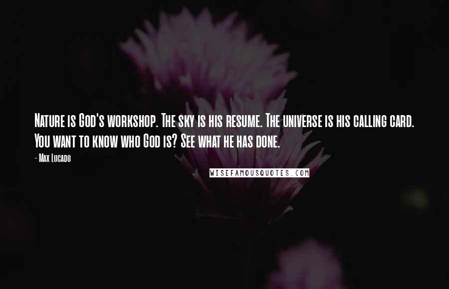 Max Lucado Quotes: Nature is God's workshop. The sky is his resume. The universe is his calling card. You want to know who God is? See what he has done.