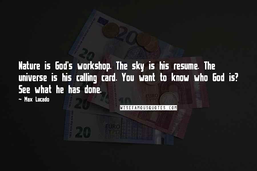 Max Lucado Quotes: Nature is God's workshop. The sky is his resume. The universe is his calling card. You want to know who God is? See what he has done.