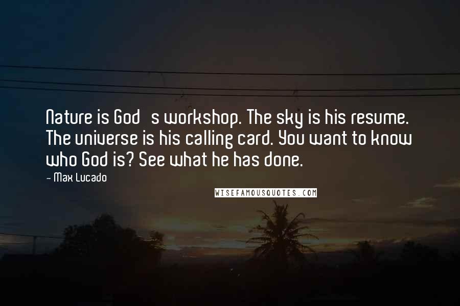 Max Lucado Quotes: Nature is God's workshop. The sky is his resume. The universe is his calling card. You want to know who God is? See what he has done.