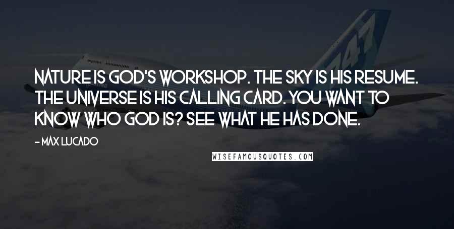 Max Lucado Quotes: Nature is God's workshop. The sky is his resume. The universe is his calling card. You want to know who God is? See what he has done.