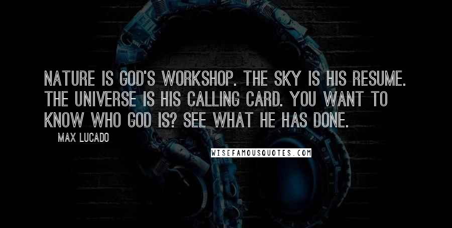 Max Lucado Quotes: Nature is God's workshop. The sky is his resume. The universe is his calling card. You want to know who God is? See what he has done.