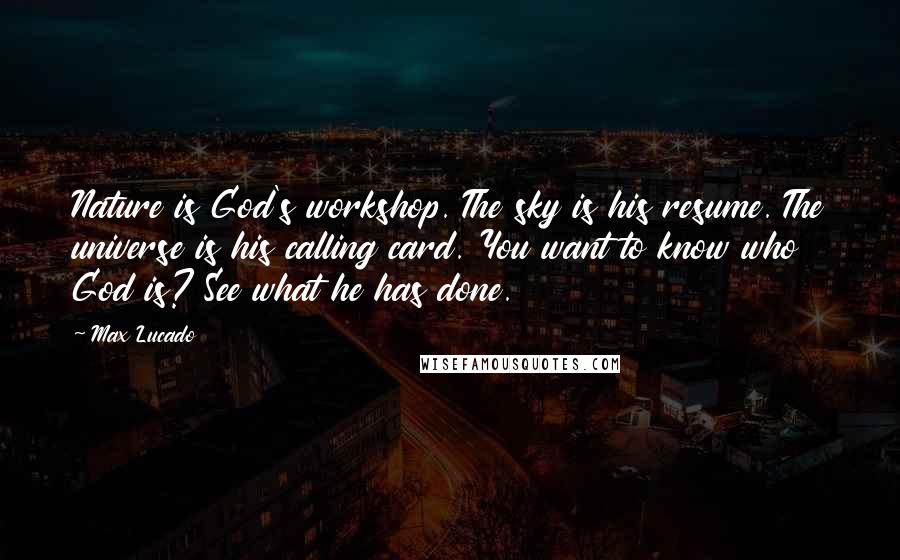 Max Lucado Quotes: Nature is God's workshop. The sky is his resume. The universe is his calling card. You want to know who God is? See what he has done.