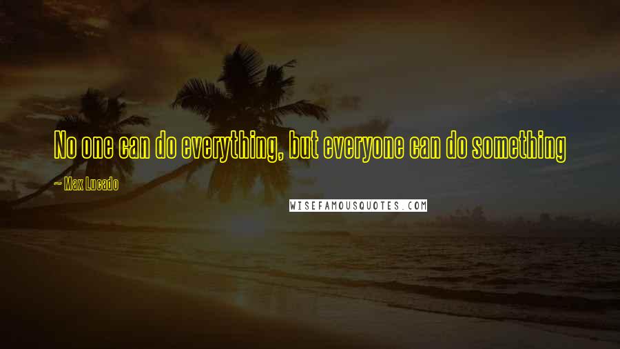 Max Lucado Quotes: No one can do everything, but everyone can do something