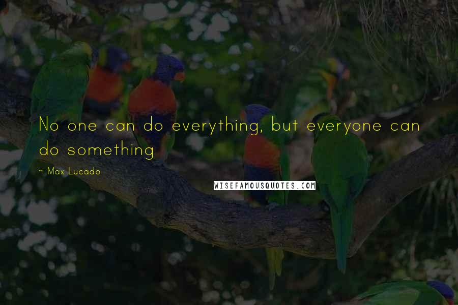 Max Lucado Quotes: No one can do everything, but everyone can do something