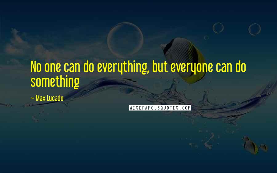 Max Lucado Quotes: No one can do everything, but everyone can do something