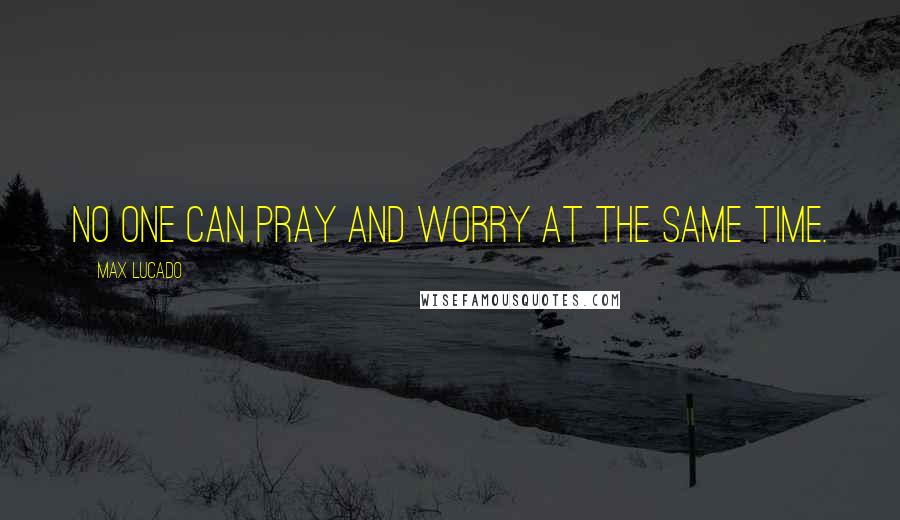 Max Lucado Quotes: No one can pray and worry at the same time.