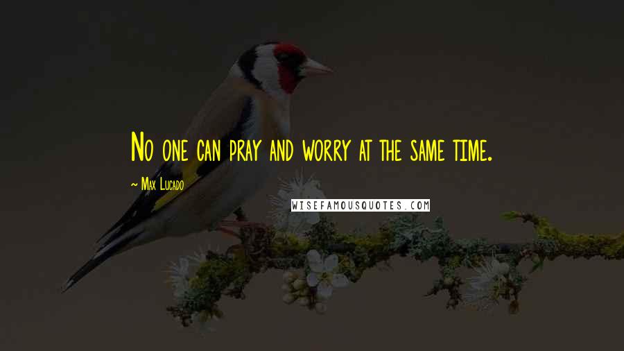 Max Lucado Quotes: No one can pray and worry at the same time.