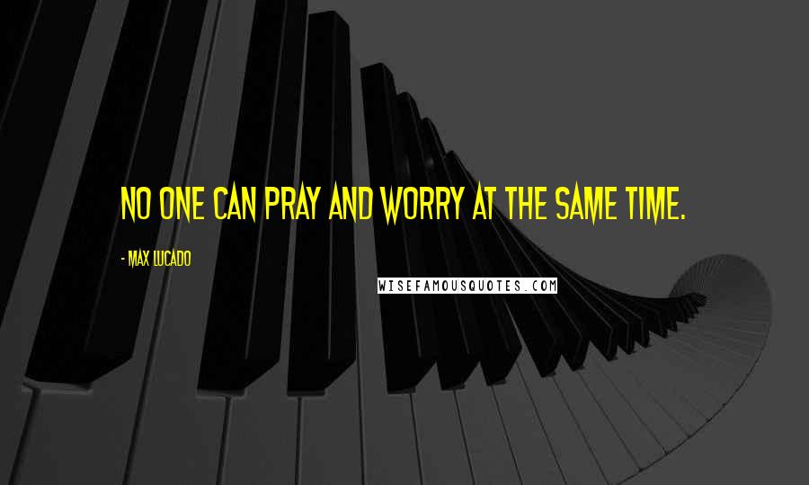 Max Lucado Quotes: No one can pray and worry at the same time.