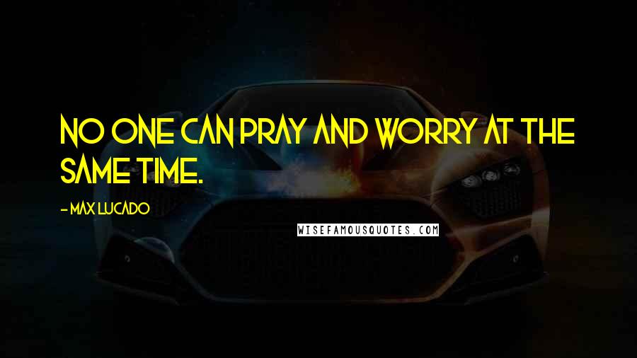 Max Lucado Quotes: No one can pray and worry at the same time.