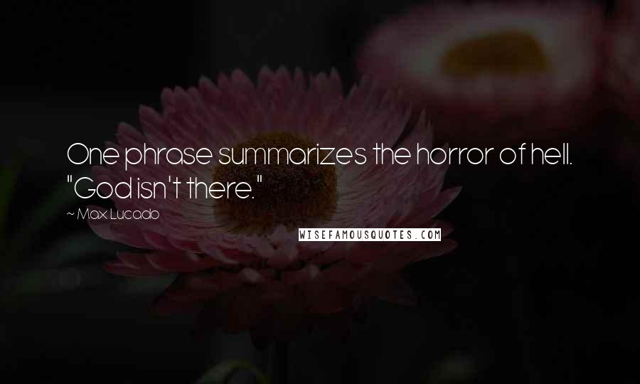 Max Lucado Quotes: One phrase summarizes the horror of hell. "God isn't there."