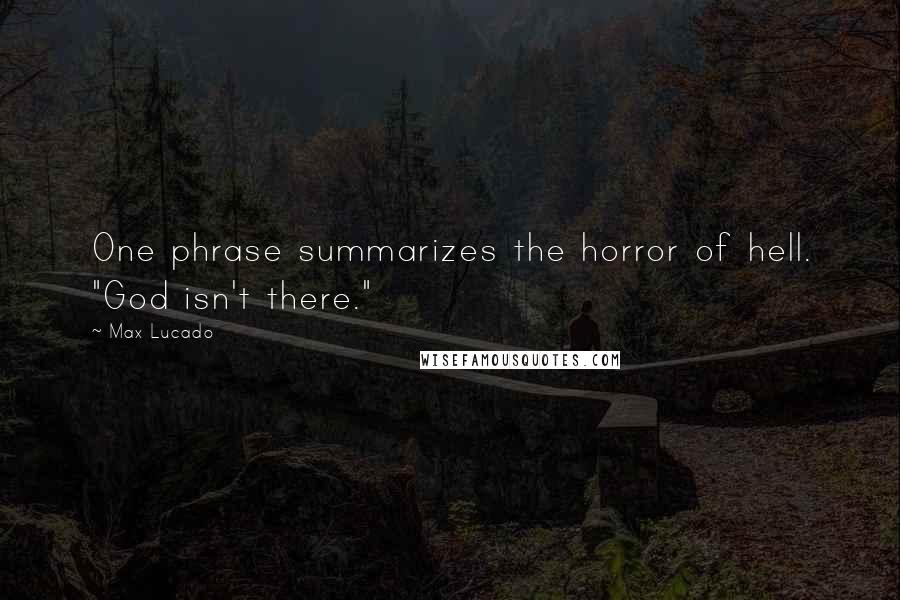 Max Lucado Quotes: One phrase summarizes the horror of hell. "God isn't there."