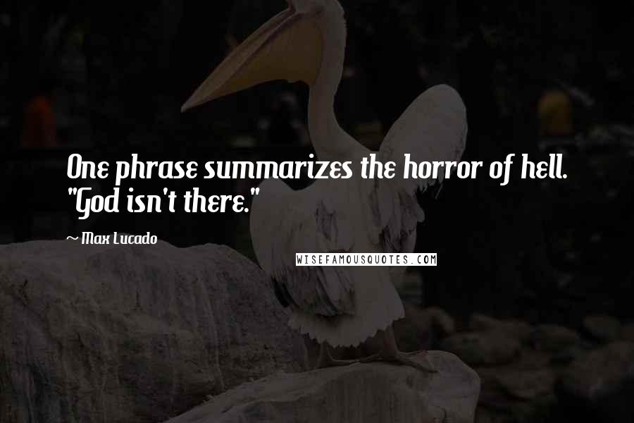 Max Lucado Quotes: One phrase summarizes the horror of hell. "God isn't there."