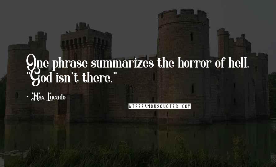 Max Lucado Quotes: One phrase summarizes the horror of hell. "God isn't there."