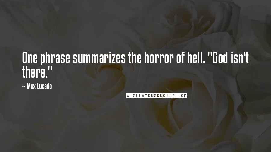 Max Lucado Quotes: One phrase summarizes the horror of hell. "God isn't there."