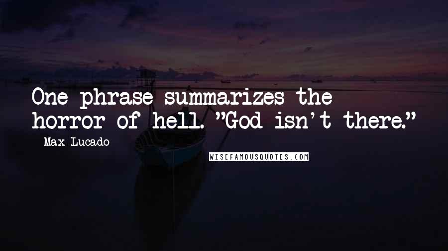 Max Lucado Quotes: One phrase summarizes the horror of hell. "God isn't there."