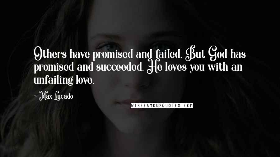 Max Lucado Quotes: Others have promised and failed. But God has promised and succeeded. He loves you with an unfailing love.