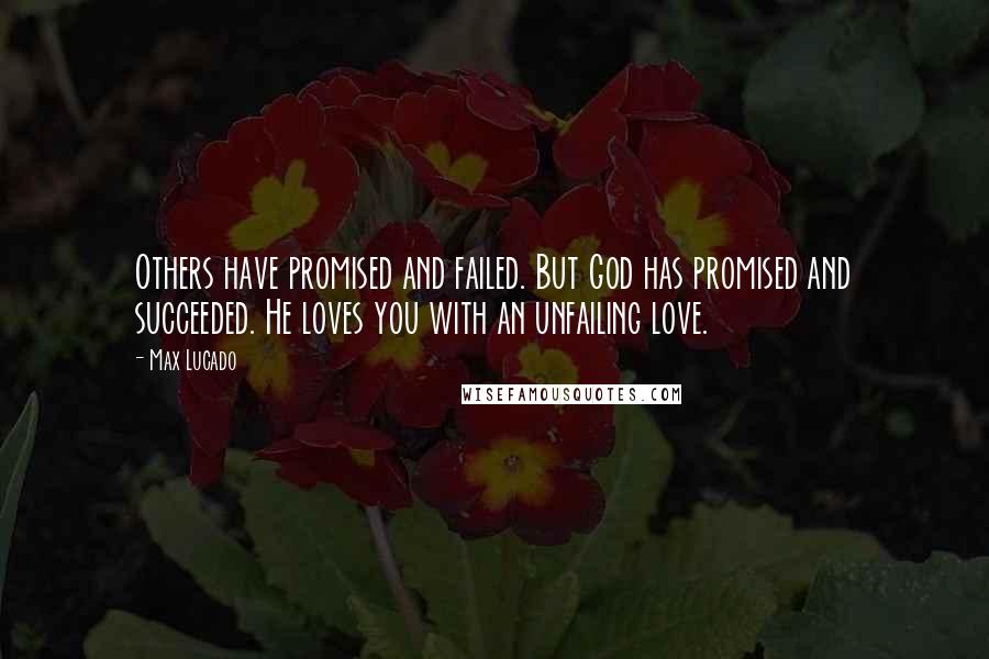 Max Lucado Quotes: Others have promised and failed. But God has promised and succeeded. He loves you with an unfailing love.