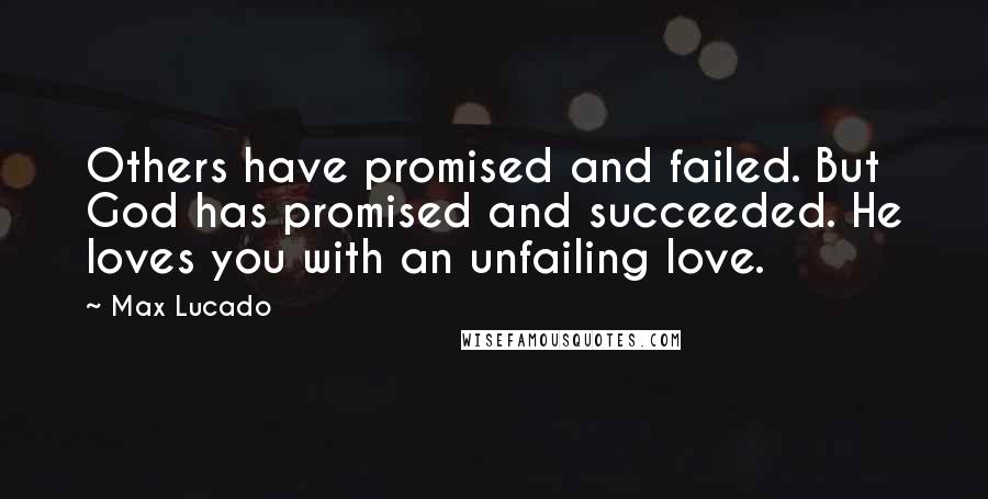 Max Lucado Quotes: Others have promised and failed. But God has promised and succeeded. He loves you with an unfailing love.