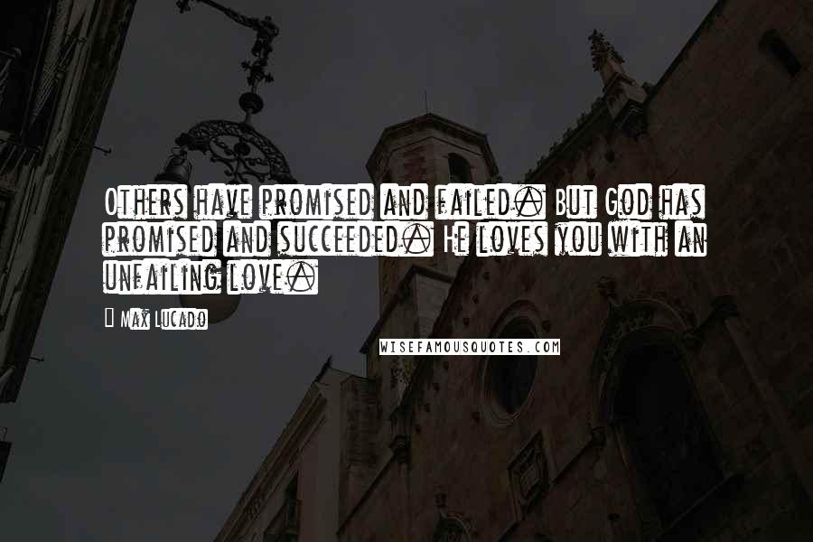 Max Lucado Quotes: Others have promised and failed. But God has promised and succeeded. He loves you with an unfailing love.