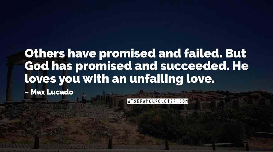 Max Lucado Quotes: Others have promised and failed. But God has promised and succeeded. He loves you with an unfailing love.