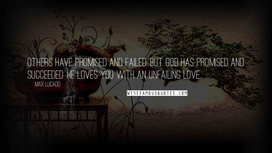 Max Lucado Quotes: Others have promised and failed. But God has promised and succeeded. He loves you with an unfailing love.