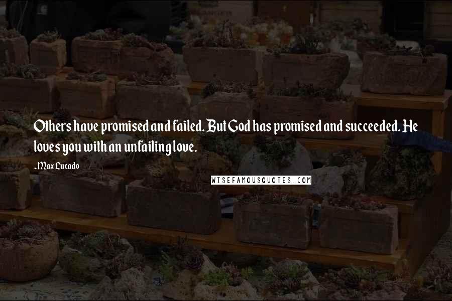 Max Lucado Quotes: Others have promised and failed. But God has promised and succeeded. He loves you with an unfailing love.