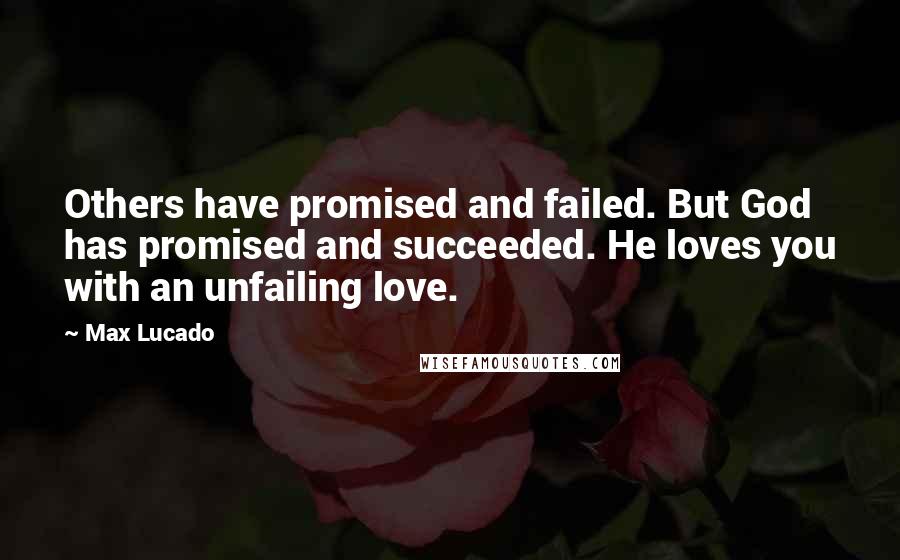 Max Lucado Quotes: Others have promised and failed. But God has promised and succeeded. He loves you with an unfailing love.