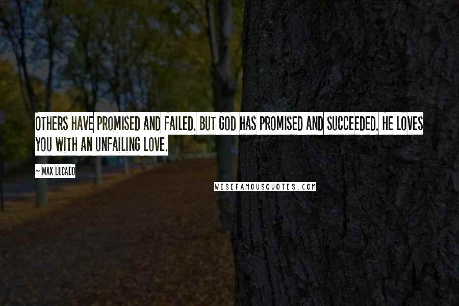 Max Lucado Quotes: Others have promised and failed. But God has promised and succeeded. He loves you with an unfailing love.