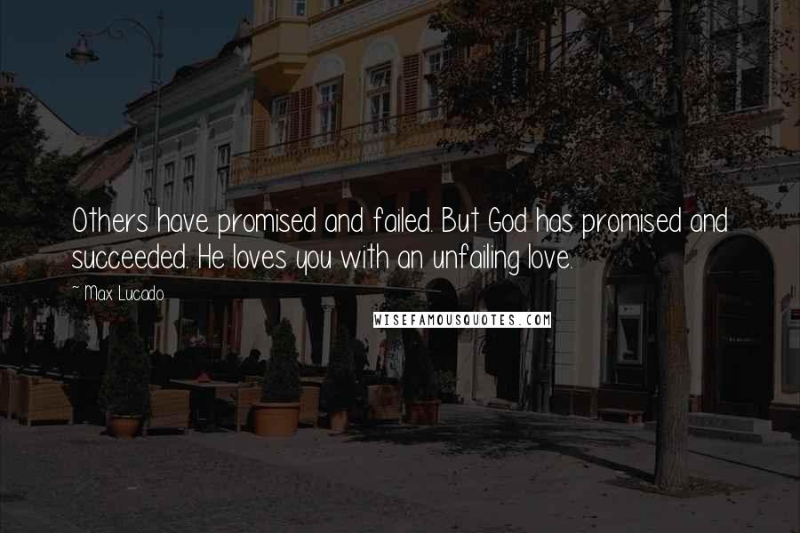 Max Lucado Quotes: Others have promised and failed. But God has promised and succeeded. He loves you with an unfailing love.