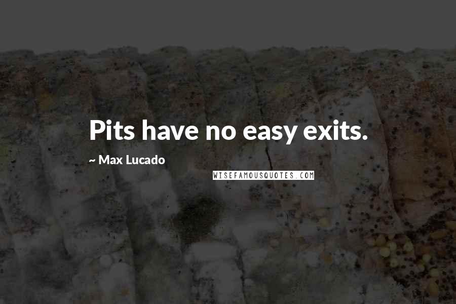 Max Lucado Quotes: Pits have no easy exits.