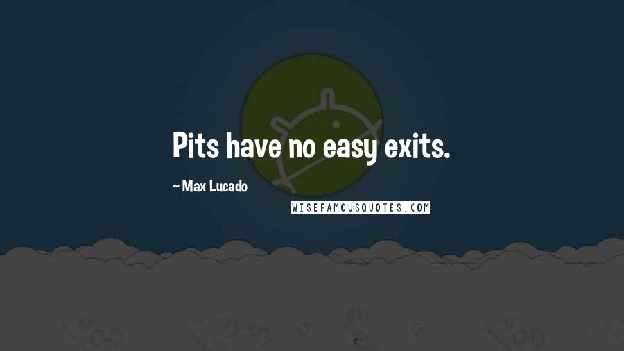 Max Lucado Quotes: Pits have no easy exits.