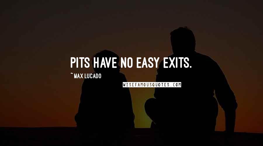 Max Lucado Quotes: Pits have no easy exits.