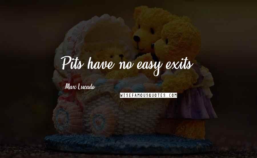 Max Lucado Quotes: Pits have no easy exits.