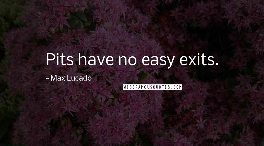 Max Lucado Quotes: Pits have no easy exits.