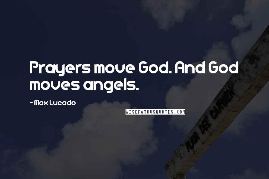 Max Lucado Quotes: Prayers move God. And God moves angels.