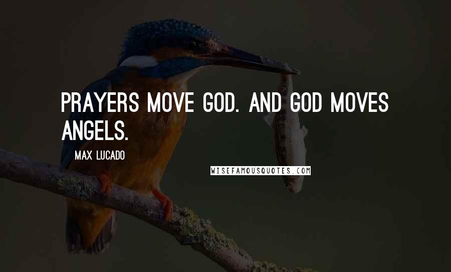 Max Lucado Quotes: Prayers move God. And God moves angels.