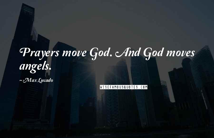 Max Lucado Quotes: Prayers move God. And God moves angels.