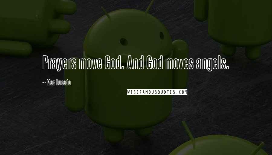 Max Lucado Quotes: Prayers move God. And God moves angels.