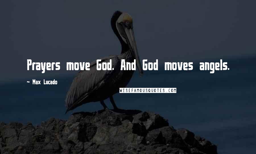 Max Lucado Quotes: Prayers move God. And God moves angels.