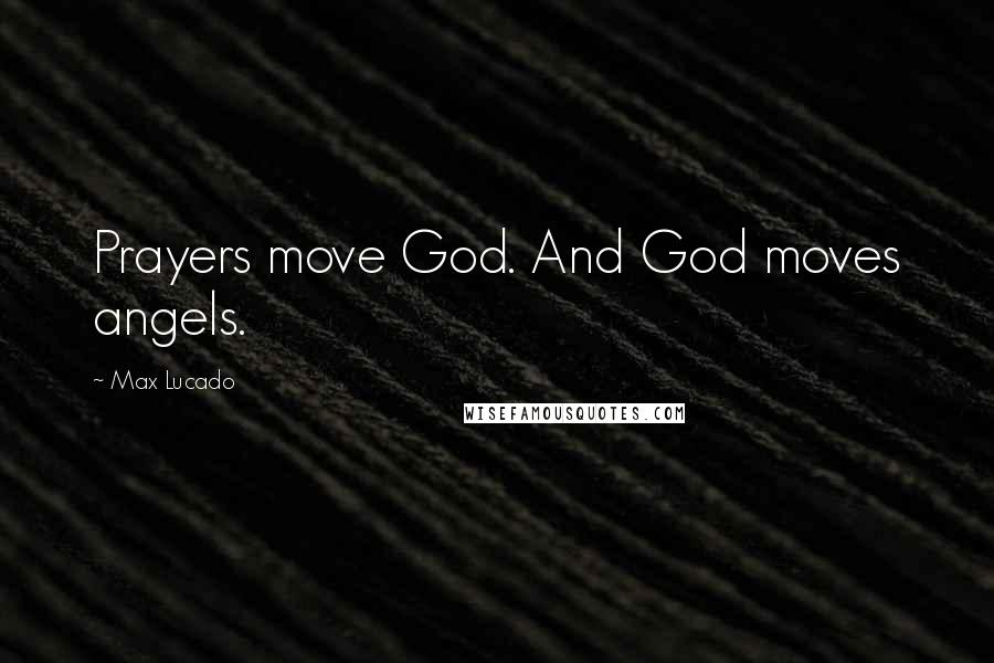 Max Lucado Quotes: Prayers move God. And God moves angels.