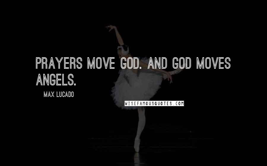 Max Lucado Quotes: Prayers move God. And God moves angels.