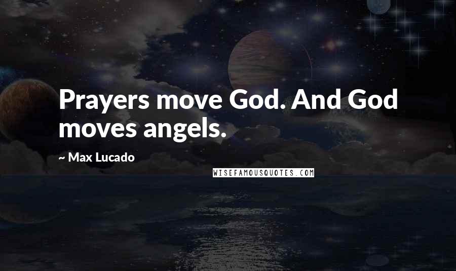 Max Lucado Quotes: Prayers move God. And God moves angels.