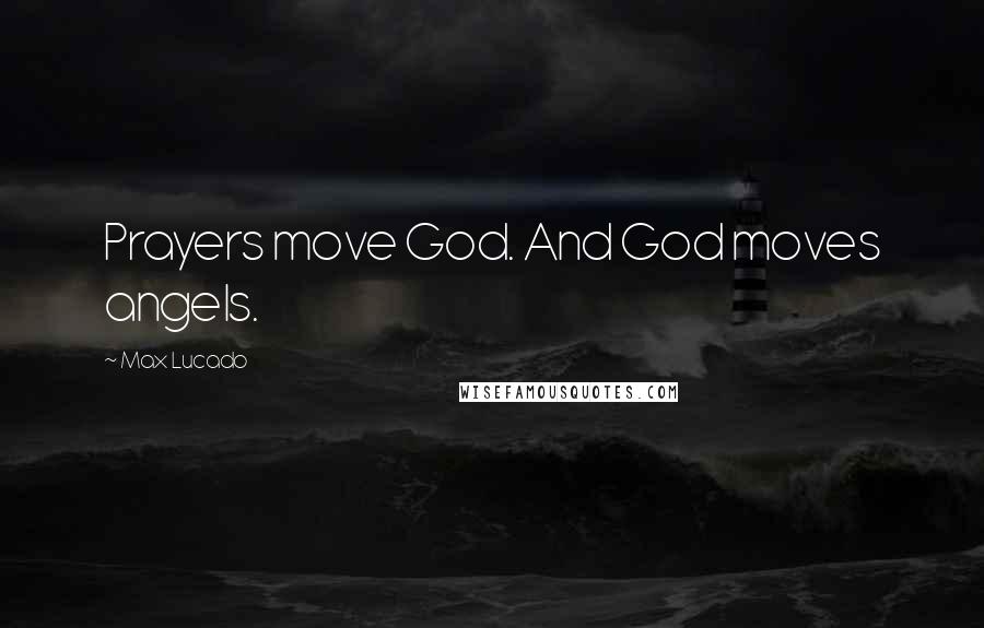 Max Lucado Quotes: Prayers move God. And God moves angels.