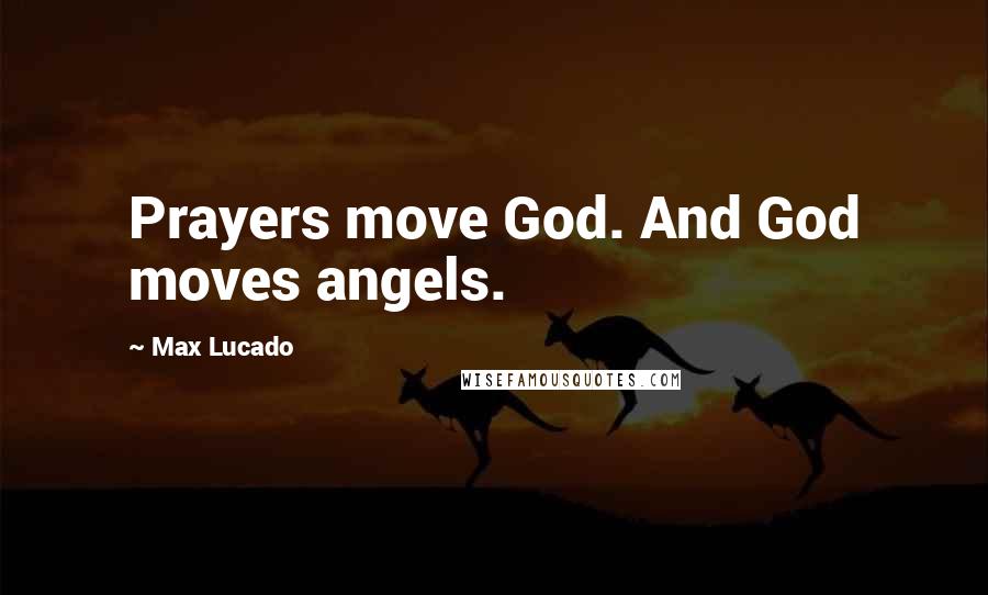 Max Lucado Quotes: Prayers move God. And God moves angels.
