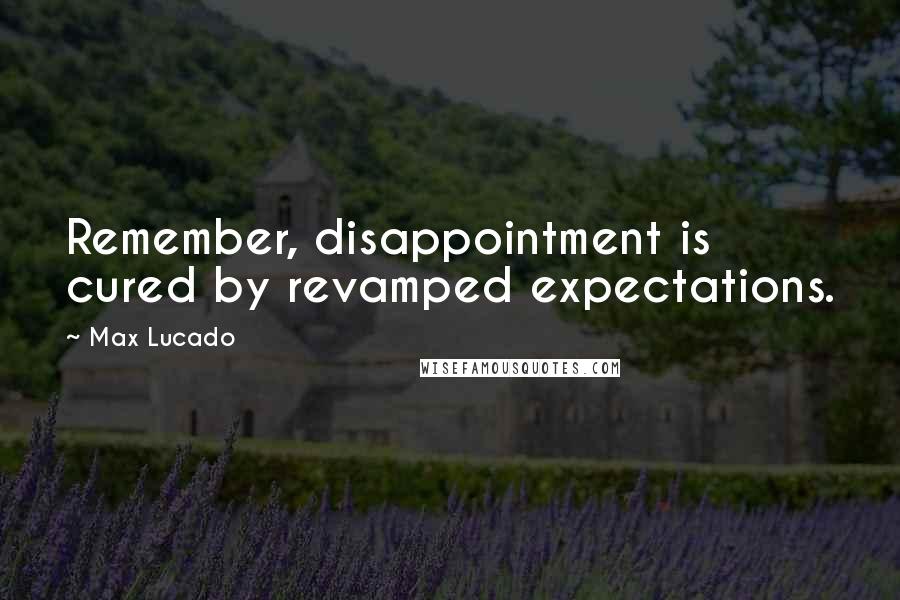 Max Lucado Quotes: Remember, disappointment is cured by revamped expectations.