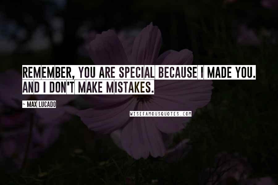 Max Lucado Quotes: Remember, you are special because I made you. And I don't make mistakes.