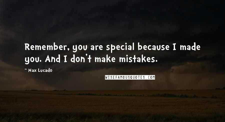 Max Lucado Quotes: Remember, you are special because I made you. And I don't make mistakes.