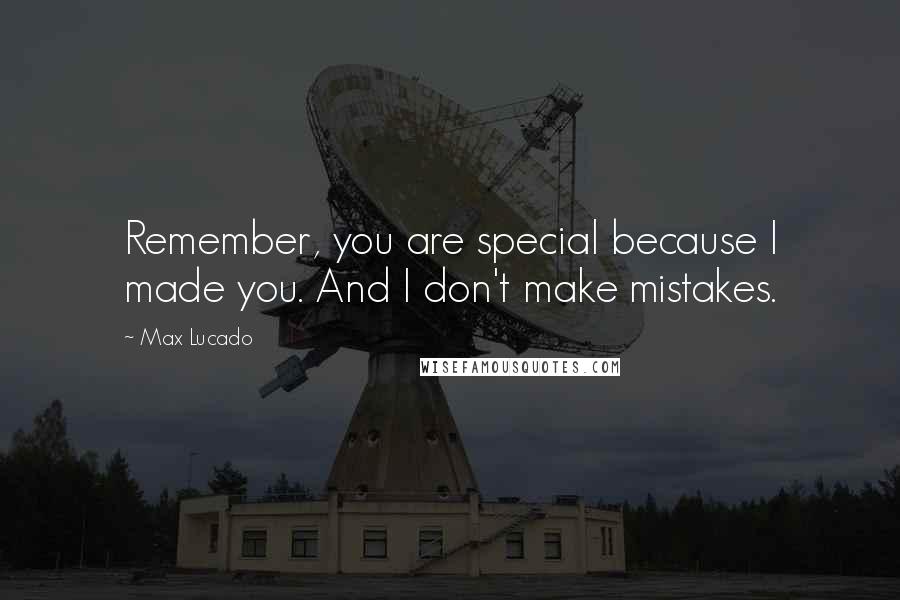 Max Lucado Quotes: Remember, you are special because I made you. And I don't make mistakes.