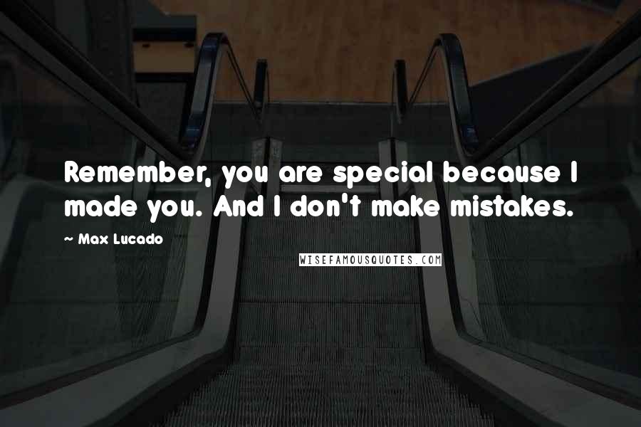 Max Lucado Quotes: Remember, you are special because I made you. And I don't make mistakes.